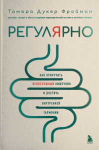 Регулярно. Как приручить непослушный кишечник и достичь внутренней гармонии. Дукер Фройман Т.