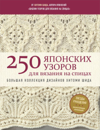 250 японских узоров для вязания на спицах. Большая коллекция дизайнов Хитоми Шида. Библия вязания на спицах (мягкая обложка). Шида Х.