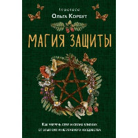 Магия защиты. Как уберечь себя и своих близких от злых сил и негативного колдовства. Корбут О.