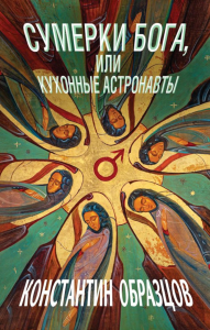 Сумерки Бога, или Кухонные астронавты. Образцов К.А.