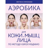 Николаева, Светлана. Аэробика для кожи и мыщц лица по методу Кэрол Мэджио