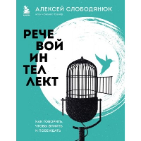 Речевой интеллект. Как говорить, чтобы влиять и побеждать. Слободянюк А.В.