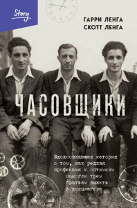 Часовщики. Вдохновляющая история о том, как редкая профессия и оптимизм помогли трем братьям выжить в концлагере. Ленга Г., Ленга С.