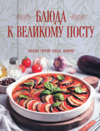 Блюда к Великому посту. Закуски. Горячие блюда. Напитки. Поскребышева Г.И.
