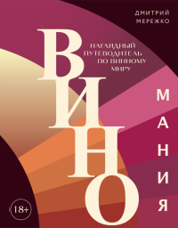 Мережко Д.Ю.. Виномания. Наглядный путеводитель по винному миру