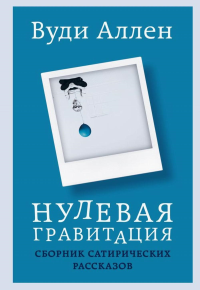 Нулевая гравитация. Сборник сатирических рассказов Вуди Аллена. Вуди А.