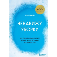 Ненавижу уборку. Как поддерживать порядок в доме, когда на уборку нет никаких сил. КейСи Д.