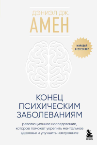 Конец психическим заболеваниям. Революционное исследование, которое поможет укрепить ментальное здоровье и улучшить настроение. Амен Дэниэл Дж.