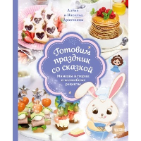 Аракчеева Н.М., Аракчеева А.О.. Готовим праздник со сказкой. Мамины истории и волшебные рецепты