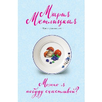 Метлицкая М.. Можно я побуду счастливой?