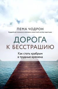 Дорога к бесстрашию. Как стать храбрым в трудные времена. Чодрон П.