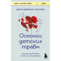 Осколки детских травм. Почему мы болеем и как это остановить (покет). Наказава Донна Джексон