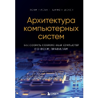 Архитектура компьютерных систем. Как собрать современный компьютер по всем правилам. Нисан Н., Шокен Ш.