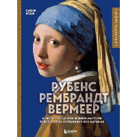 Рубенс, Рембрандт, Вермеер: и творчество других великих мастеров Золотого века Голландии в 500 картинах. Ходж С.