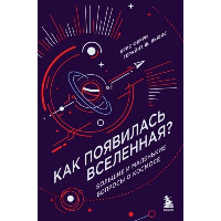 Как появилась Вселенная? Большие и маленькие вопросы о космосе. Ферри К., Льюис Г.