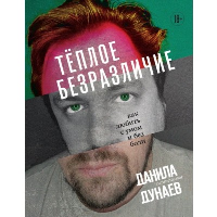 Теплое безразличие. Как любить с умом и без боли. Дунаев Д.Л.