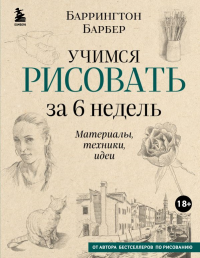 Барбер Б.,. Учимся рисовать за 6 недель. Материалы, техники, идеи (новое оформление)