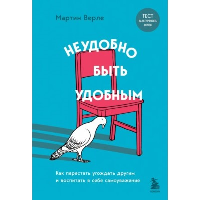 Неудобно быть удобным. Как перестать угождать другим и воспитать в себе самоуважение. Верле М.