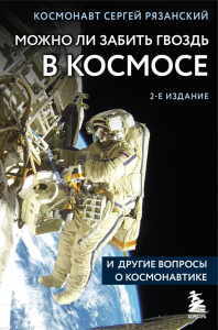 Можно ли забить гвоздь в космосе и другие вопросы о космонавтике. 2-е издание. Рязанский С.Н.