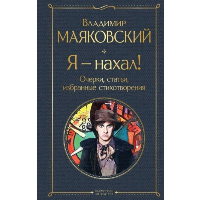 Маяковский В.В.. Я – нахал! Очерки, статьи, избранные стихотворения