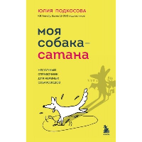 Моя собака - сатана. Нескучный справочник для нервных собаководов. Подкосова Ю.К.