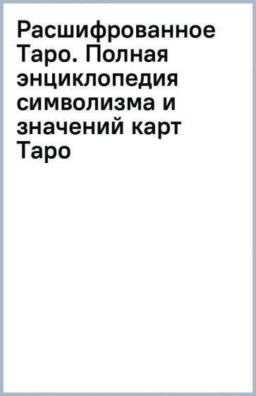 Чан С., Мелин М.. Расшифрованное Таро. Полная энциклопедия символизма и значений карт Таро