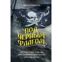 Под черным флагом: быт, романтика, убийства, грабежи и другие подробности из жизни пиратов. Кордингли Д.