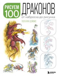 Рисуем 100 иллюстраций драконов. От наброска до рисунка. Дэйвис П.