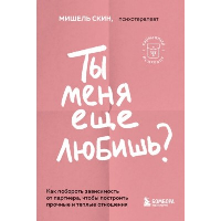 Ты меня еще любишь? Как побороть зависимость от партнера, чтобы построить прочные и теплые отношения. Скин М.