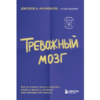 Тревожный мозг. Как успокоить мысли, исцелить разум и вернуть контроль над собственной жизнью. Аннибали Джозеф А.