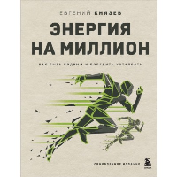 Энергия на миллион. Как быть бодрым и победить усталость. Князев Е.С.