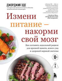 Измени питание - накорми свой мозг. Как составить идеальный рацион для крепкой памяти, ясного ума и здоровой нервной системы. Эде Д.
