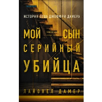 Дамер Л.. Мой сын - серийный убийца. История отца Джеффри Дамера