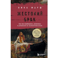 Жестокий брак. Как мы влюблялись, женились и ревновали на протяжении веков. Марш Н.