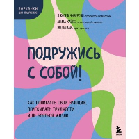 Подружись с собой! Как понимать свои эмоции, переживать трудности и не бояться жизни. Чиаррочи Джозеф, Хайес Луиза, Бейли Энн