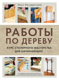 Погодитский О.В.. Работы по дереву. Курс столярного мастерства для начинающих