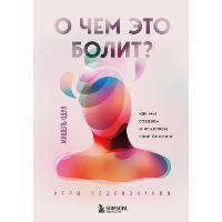 О чем это болит? Как мы создаем и исцеляем свои болезни (новое оформление). Одул М.