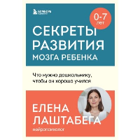 Секреты развития мозга ребенка. Что нужно дошкольнику, чтобы он хорошо учился. Лаштабега Елена