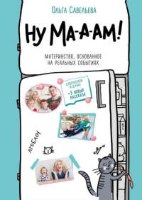 Савельева О.А.. Ну ма-а-ам! Материнство, основанное на реальных событиях. 2-е издание, дополненное
