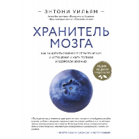 Хранитель мозга. Как защитить свой мозг от разрушения и истощения и жить полной и здоровой жизнью. Уильям Э.