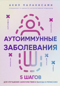 Аутоиммунные заболевания. 5 шагов для улучшения самочувствия и выхода в ремиссию. Паланисами А.