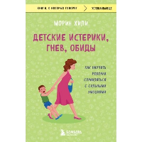 Детские истерики, гнев, обиды. Как научить ребенка справляться с сильными эмоциями. Хили М.