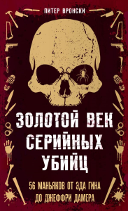 Золотой век серийных убийц. 56 маньяков от Эда Гина до Джеффри Дамера. Вронски П.