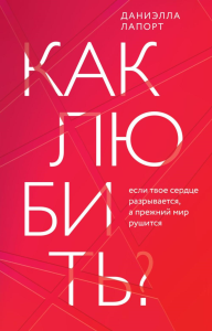 Как любить? Если твое сердце разрывается, а прежний мир рушится. Лапорт Д.