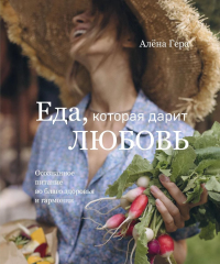 Еда, которая дарит любовь. Осознанное питание во благо здоровья и гармонии. Гера А.