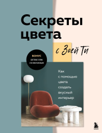 Секреты цвета с Зоей Ти. Как с помощью цвета создать вкусный интерьер. Ти З.