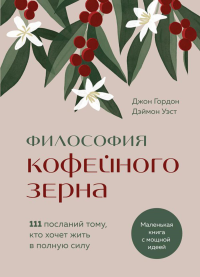 Философия кофейного зерна.111 посланий тому, кто хочет жить в полную силу. Гордон Д., Уэст Д.