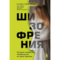 Шизофрения. История психиатра, оказавшегося на грани безумия. Старенкова Е.С.