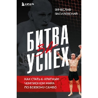 Битва за успех. Как стать 6-кратным чемпионом мира по боевому самбо. Василевский В.Н.