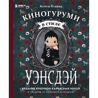 Киногуруми в стиле "УЭНСДЭЙ". Вязание крючком каркасных кукол в образах из культового сериала!. Япаева А.З.